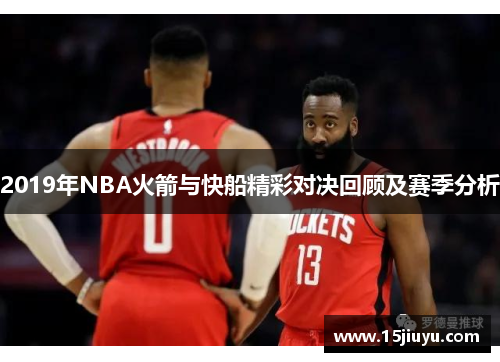 2019年NBA火箭与快船精彩对决回顾及赛季分析
