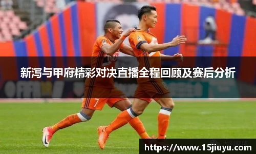 6163银河新泻与甲府精彩对决直播全程回顾及赛后分析