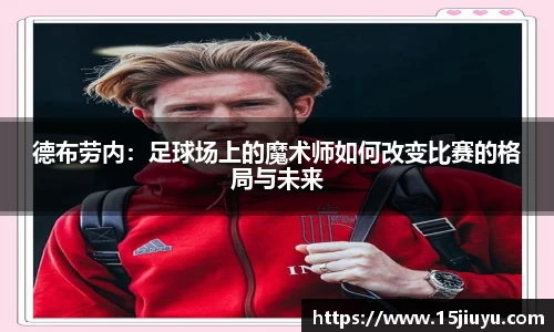 6163银河德布劳内：足球场上的魔术师如何改变比赛的格局与未来